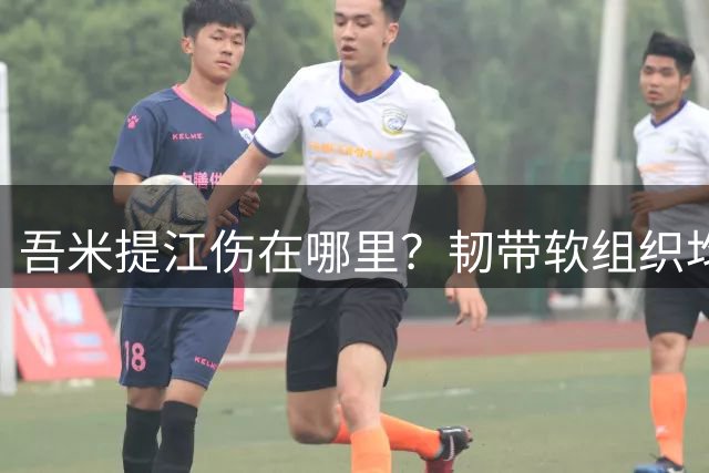 吾米提江伤在哪里？韧带软组织均有问题，预计休3周